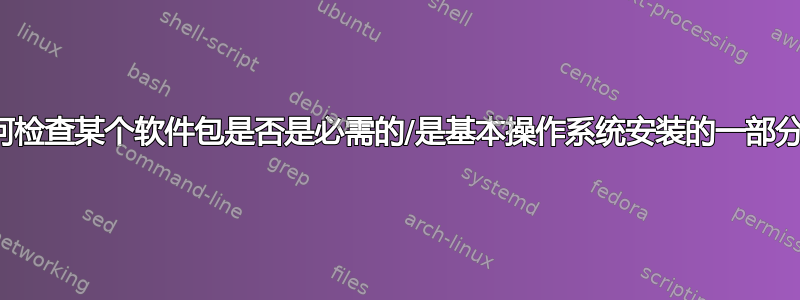 如何检查某个软件包是否是必需的/是基本操作系统安装的一部分？