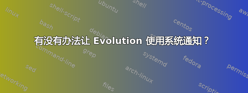 有没有办法让 Evolution 使用系统通知？