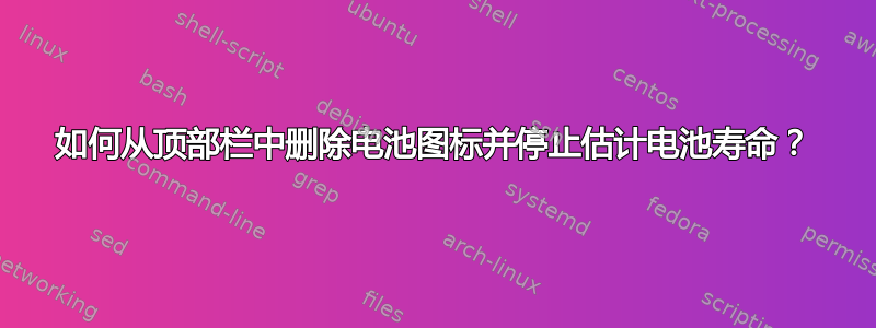 如何从顶部栏中删除电池图标并停止估计电池寿命？