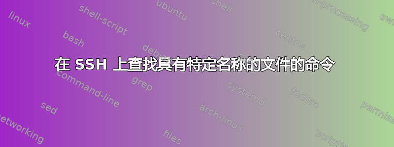 在 SSH 上查找具有特定名称的文件的命令