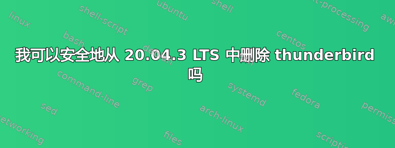 我可以安全地从 20.04.3 LTS 中删除 thunderbird 吗