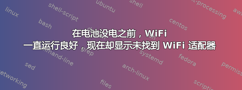 在电池没电之前，WiFi 一直运行良好，现在却显示未找到 WiFi 适配器