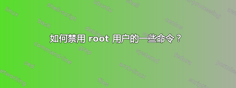 如何禁用 root 用户的一些命令？