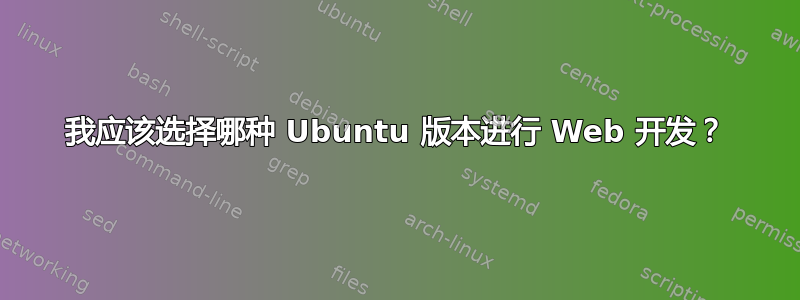 我应该选择哪种 Ubuntu 版本进行 Web 开发？