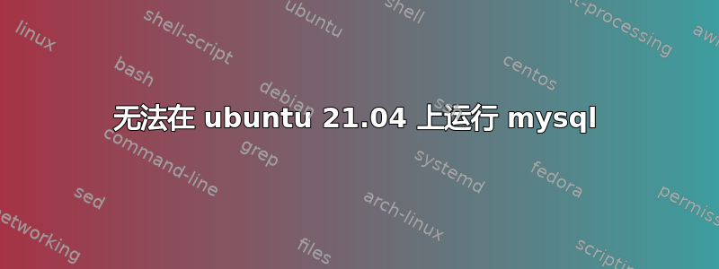 无法在 ubuntu 21.04 上运行 mysql