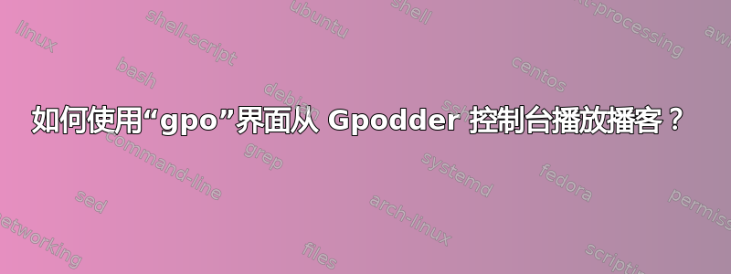 如何使用“gpo”界面从 Gpodder 控制台播放播客？