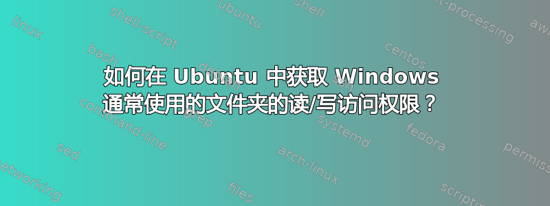 如何在 Ubuntu 中获取 Windows 通常使用的文件夹的读/写访问权限？