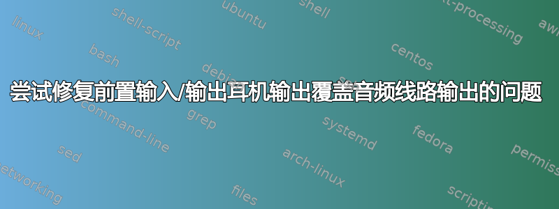 尝试修复前置输入/输出耳机输出覆盖音频线路输出的问题