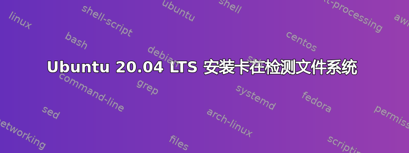 Ubuntu 20.04 LTS 安装卡在检测文件系统