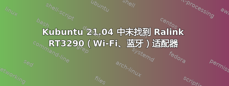 Kubuntu 21.04 中未找到 Ralink RT3290（Wi-Fi、蓝牙）适配器