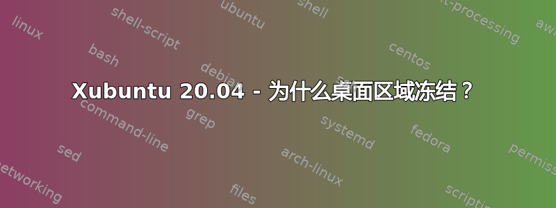 Xubuntu 20.04 - 为什么桌面区域冻结？