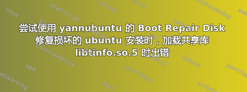 尝试使用 yannubuntu 的 Boot Repair Disk 修复损坏的 ubuntu 安装时，加载共享库 libtinfo.so.5 时出错