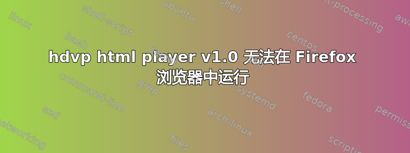 hdvp html player v1.0 无法在 Firefox 浏览器中运行