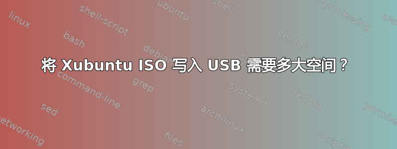 将 Xubuntu ISO 写入 USB 需要多大空间？