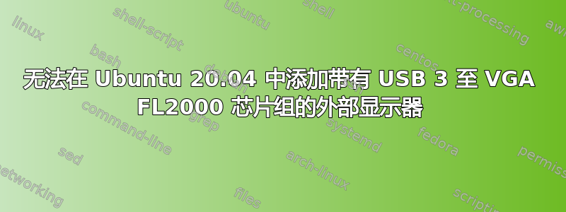 无法在 Ubuntu 20.04 中添加带有 USB 3 至 VGA FL2000 芯片组的外部显示器