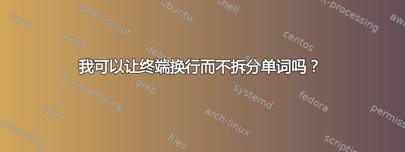 我可以让终端换行而不拆分单词吗？