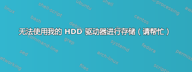 无法使用我的 HDD 驱动器进行存储（请帮忙）