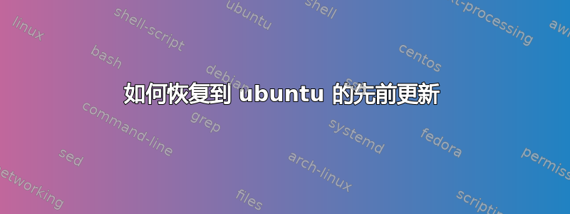 如何恢复到 ubuntu 的先前更新