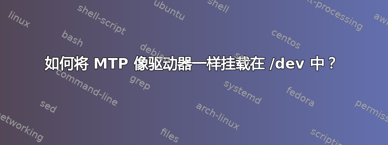 如何将 MTP 像驱动器一样挂载在 /dev 中？