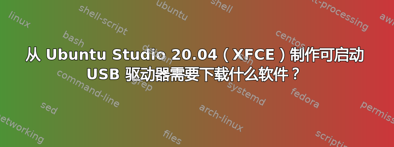 从 Ubuntu Studio 20.04（XFCE）制作可启动 USB 驱动器需要下载什么软件？