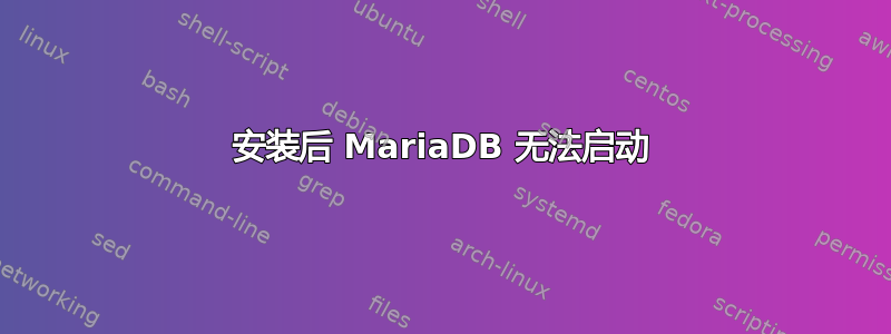 安装后 MariaDB 无法启动