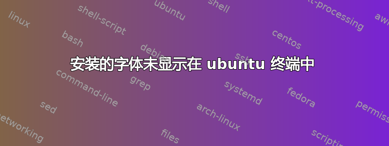 安装的字体未显示在 ubuntu 终端中