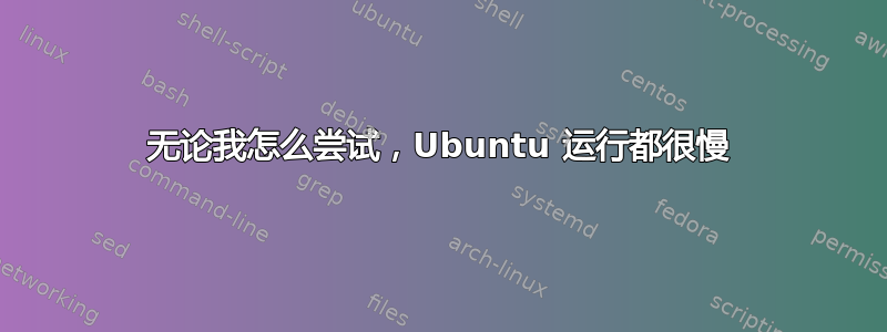 无论我怎么尝试，Ubuntu 运行都很慢