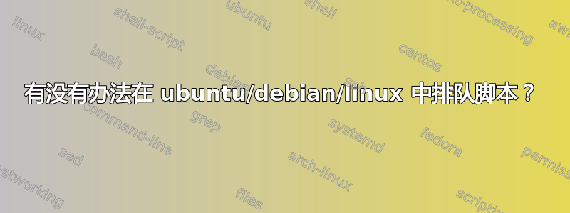 有没有办法在 ubuntu/debian/linux 中排队脚本？