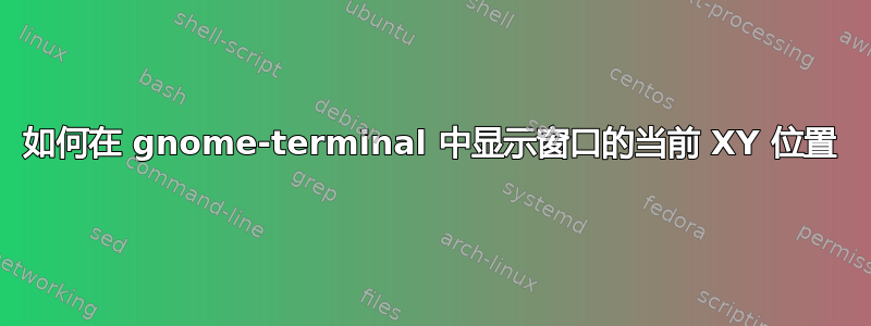 如何在 gnome-terminal 中显示窗口的当前 XY 位置