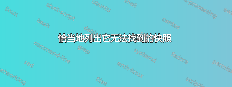 恰当地列出它无法找到的快照