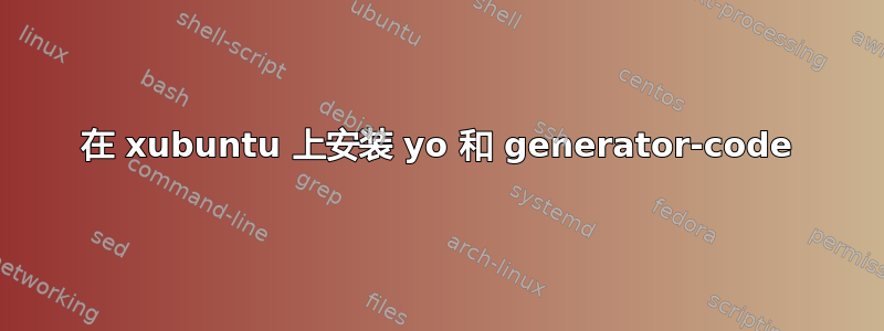 在 xubuntu 上安装 yo 和 generator-code