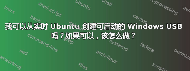 我可以从实时 Ubuntu 创建可启动的 Windows USB 吗？如果可以，该怎么做？