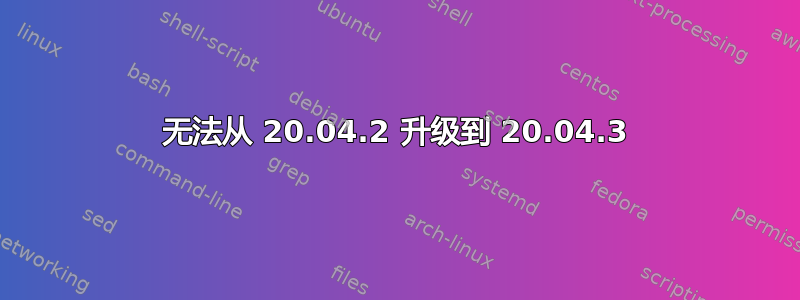 无法从 20.04.2 升级到 20.04.3