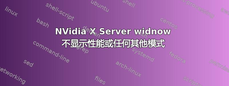 NVidia X Server widnow 不显示性能或任何其他模式