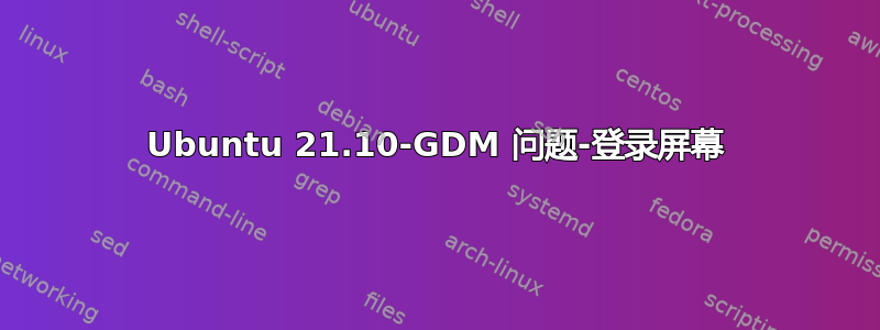 Ubuntu 21.10-GDM 问题-登录屏幕