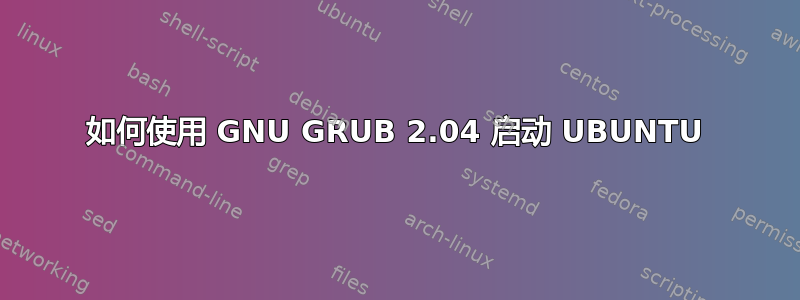 如何使用 GNU GRUB 2.04 启动 UBUNTU