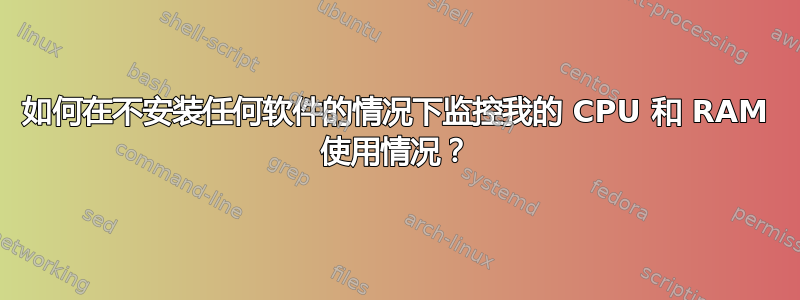 如何在不安装任何软件的情况下监控我的 CPU 和 RAM 使用情况？