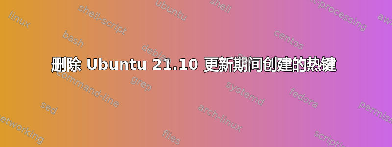 删除 Ubuntu 21.10 更新期间创建的热键