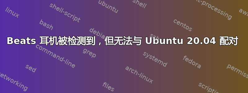 Beats 耳机被检测到，但无法与 Ubuntu 20.04 配对