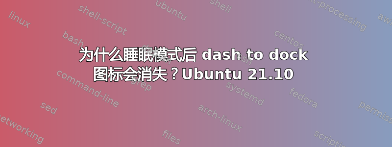 为什么睡眠模式后 dash to dock 图标会消失？Ubuntu 21.10