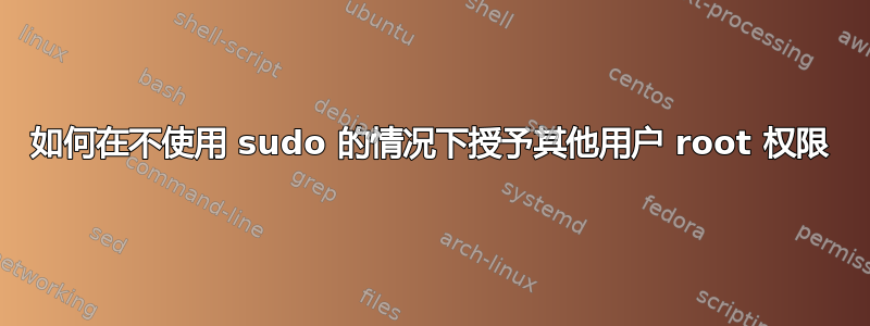 如何在不使用 sudo 的情况下授予其他用户 root 权限