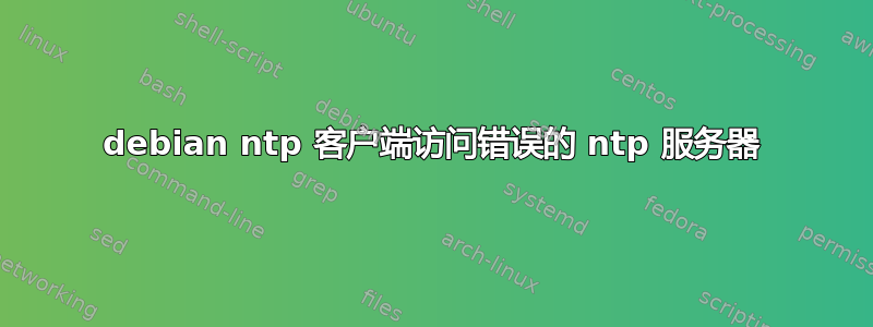 debian ntp 客户端访问错误的 ntp 服务器