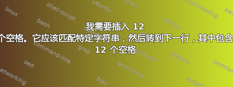 我需要插入 12 个空格。它应该匹配特定字符串，然后转到下一行，其中包含 12 个空格