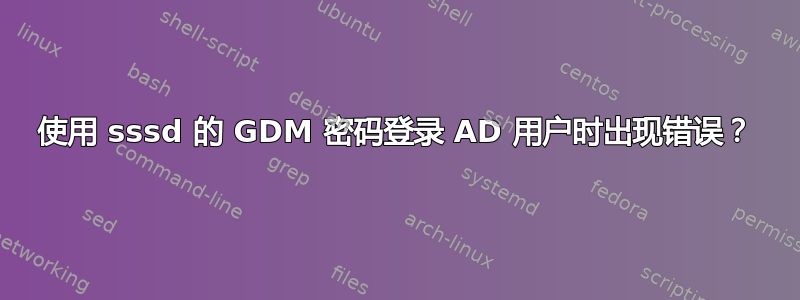 使用 sssd 的 GDM 密码登录 AD 用户时出现错误？