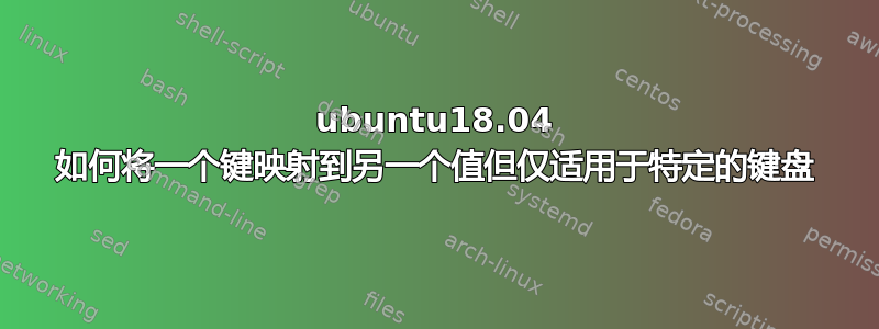 ubuntu18.04 如何将一个键映射到另一个值但仅适用于特定的键盘