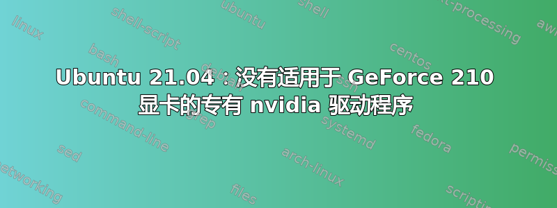 Ubuntu 21.04：没有适用于 GeForce 210 显卡的专有 nvidia 驱动程序