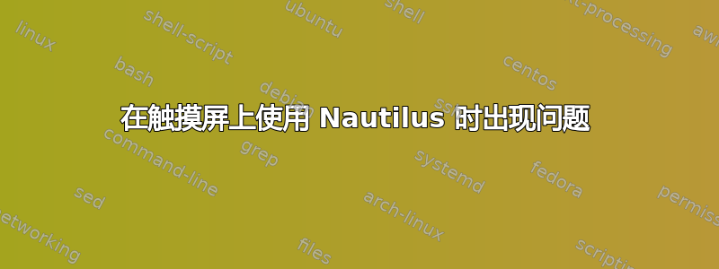 在触摸屏上使用 Nautilus 时出现问题