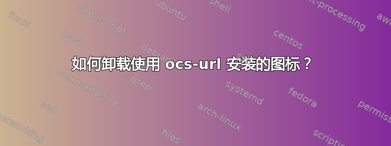 如何卸载使用 ocs-url 安装的图标？