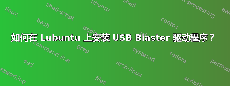 如何在 Lubuntu 上安装 USB Blaster 驱动程序？