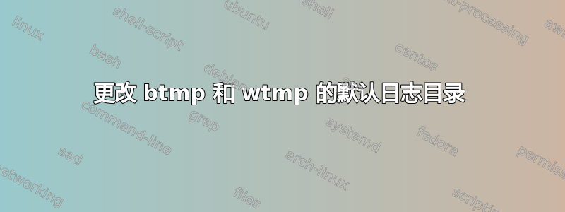 更改 btmp 和 wtmp 的默认日志目录